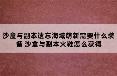 沙盒与副本遗忘海域萌新需要什么装备 沙盒与副本火鞋怎么获得